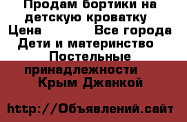 Продам бортики на детскую кроватку › Цена ­ 1 000 - Все города Дети и материнство » Постельные принадлежности   . Крым,Джанкой